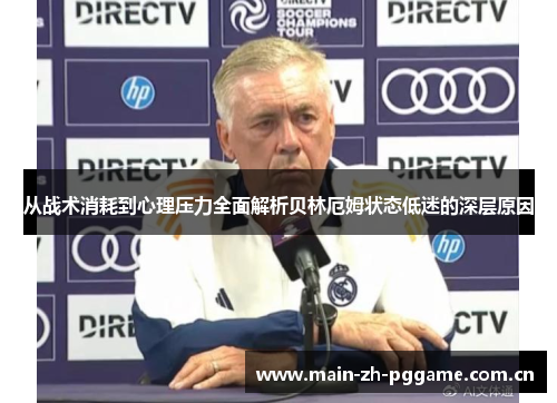 从战术消耗到心理压力全面解析贝林厄姆状态低迷的深层原因 从战术消耗到心理压力全面解析贝林厄姆状态低迷的深层原因