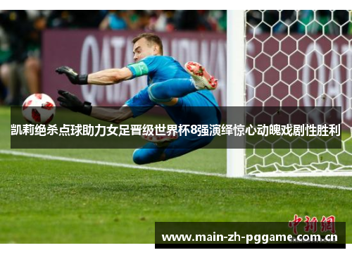 凯莉绝杀点球助力女足晋级世界杯8强演绎惊心动魄戏剧性胜利 凯莉绝杀点球助力女足晋级世界杯8强演绎惊心动魄戏剧性胜利